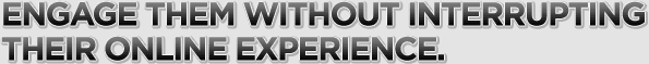 Engage Them Without Interrupting Their Online Experience.